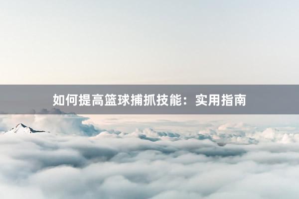 如何提高篮球捕抓技能：实用指南