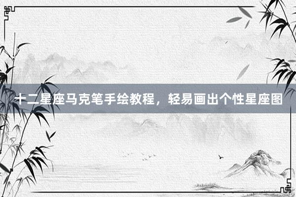 十二星座马克笔手绘教程，轻易画出个性星座图
